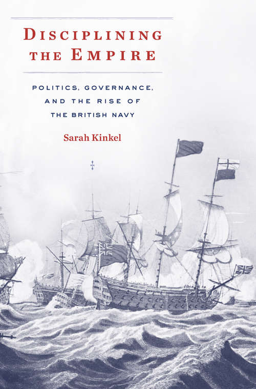 Book cover of Disciplining the Empire: Politics, Governance, and the Rise of the British Navy (Harvard historical studies ;: v. 189)