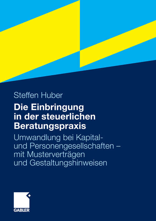 Book cover of Die Einbringung in der steuerlichen Beratungspraxis: Umwandlung bei Kapital- und Personengesellschaften - mit Musterverträgen und Gestaltungshinweisen (2009)
