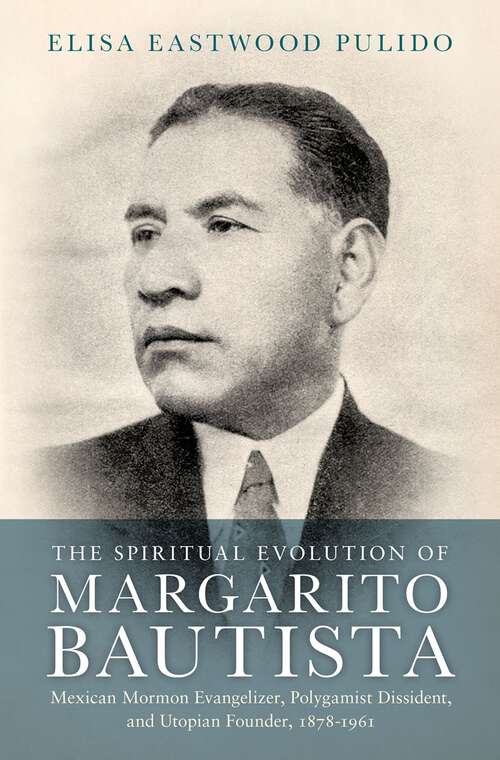 Book cover of The Spiritual Evolution of Margarito Bautista: Mexican Mormon Evangelizer, Polygamist Dissident, and Utopian Founder, 1878-1961