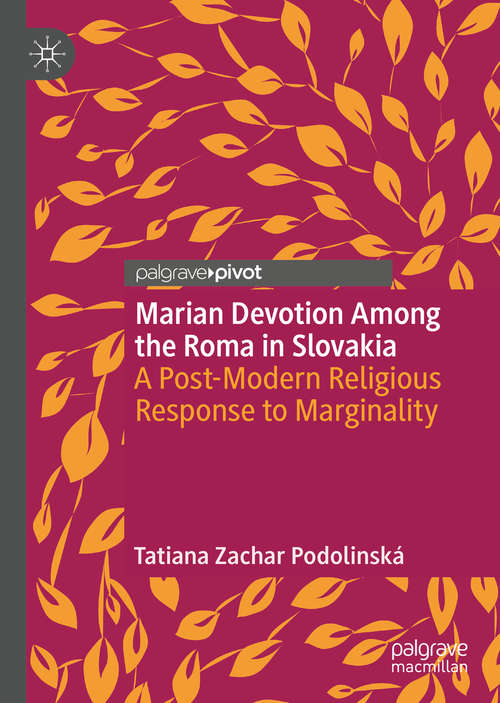 Book cover of Marian Devotion Among the Roma in Slovakia: A Post-Modern Religious Response to Marginality (1st ed. 2021)