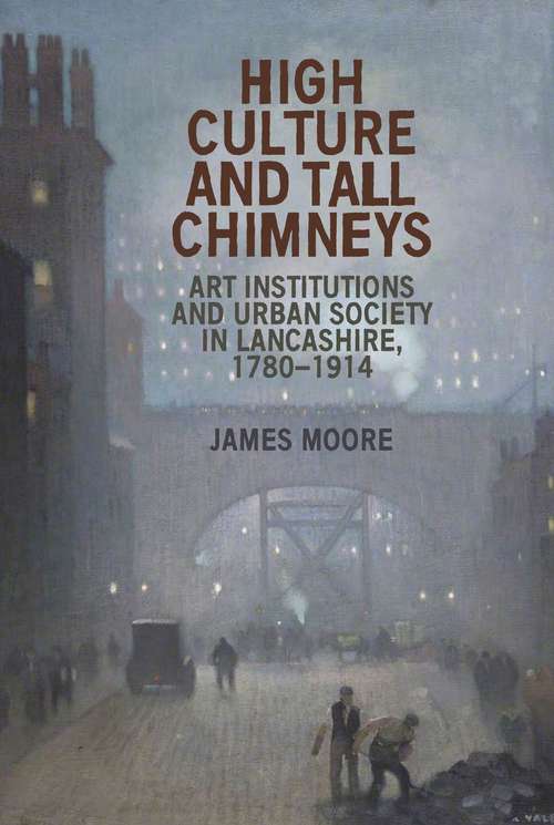 Book cover of High culture and tall chimneys: Art institutions and urban society in Lancashire, 1780–1914 (G - Reference, Information And Interdisciplinary Subjects Ser.)