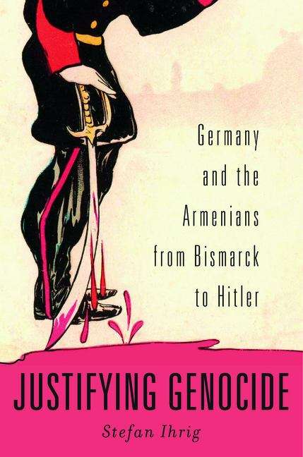 Book cover of Justifying Genocide: Germany and the Armenians from Bismark to Hitler