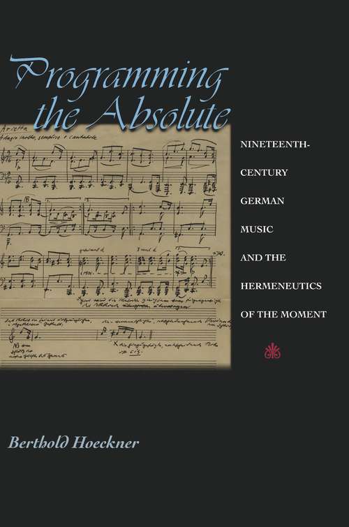 Book cover of Programming the Absolute: Nineteenth-Century German Music and the Hermeneutics of the Moment