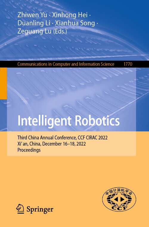 Book cover of Intelligent Robotics: Third China Annual Conference, CCF CIRAC 2022, Xi’an, China, December 16–18, 2022, Proceedings (1st ed. 2023) (Communications in Computer and Information Science #1770)