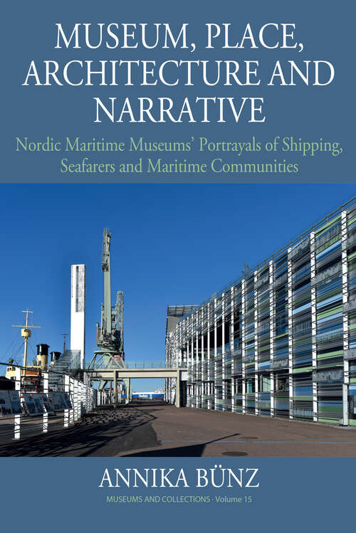 Book cover of Museum, Place, Architecture and Narrative: Nordic Maritime Museums’ Portrayals of Shipping, Seafarers and Maritime Communities (Museums and Collections #15)