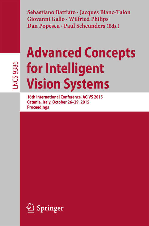 Book cover of Advanced Concepts for Intelligent Vision Systems: 16th International Conference, ACIVS 2015, Catania, Italy, October 26-29, 2015. Proceedings (1st ed. 2015) (Lecture Notes in Computer Science #9386)