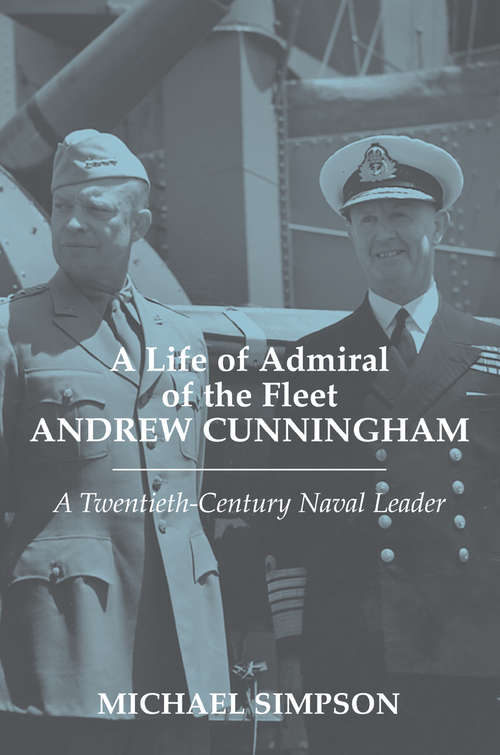 Book cover of A Life of Admiral of the Fleet Andrew Cunningham: A Twentieth Century Naval Leader (Cass Series: Naval Policy And History Ser.: Vol. 25)