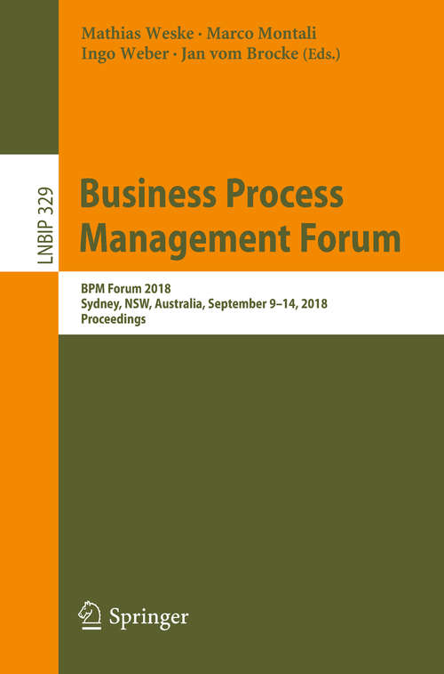 Book cover of Business Process Management Forum: BPM Forum 2018, Sydney, NSW, Australia, September 9-14, 2018, Proceedings (1st ed. 2018) (Lecture Notes in Business Information Processing #329)