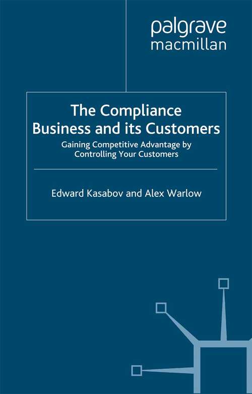 Book cover of The Compliance Business and Its Customers: Gaining Competitive Advantage by Controlling Your Customers (2012)