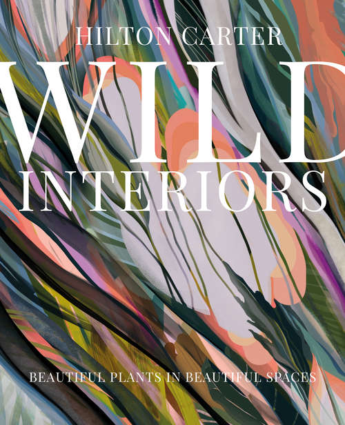 Book cover of Wild Interiors: Beautiful plants in beautiful spaces