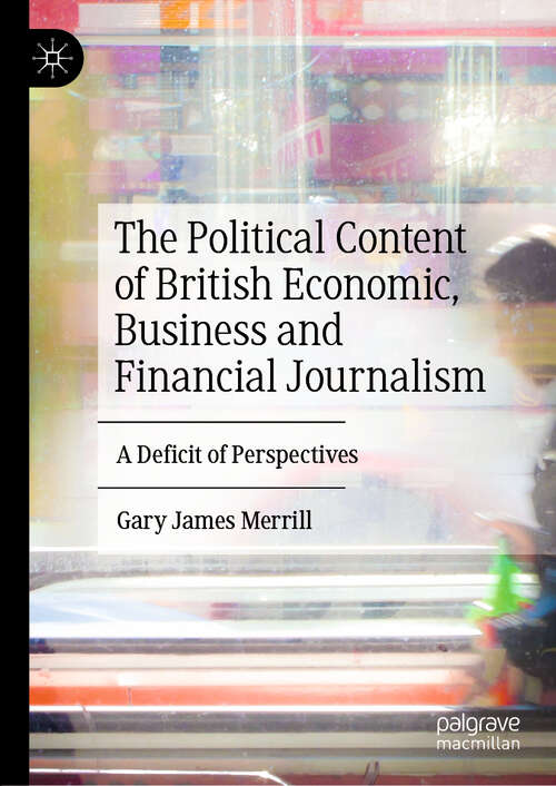 Book cover of The Political Content of British Economic, Business and Financial Journalism: A Deficit of Perspectives (1st ed. 2019)
