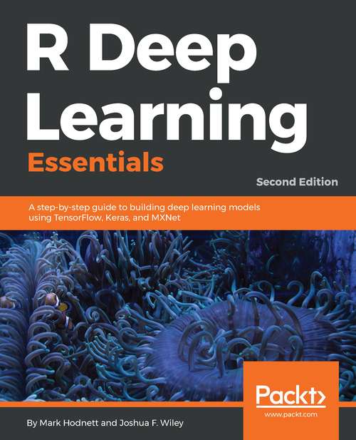 Book cover of R Deep Learning Essentials, Second Edition: A Step-by-step Guide To Building Deep Learning Models Using Tensorflow, Keras, And Mxnet, 2nd Edition (2)