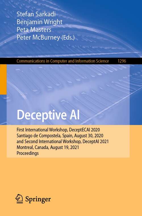 Book cover of Deceptive AI: First International Workshop, DeceptECAI 2020, Santiago de Compostela, Spain, August 30, 2020 and Second International Workshop, DeceptAI 2021, Montreal, Canada, August 19, 2021,  Proceedings (1st ed. 2021) (Communications in Computer and Information Science #1296)
