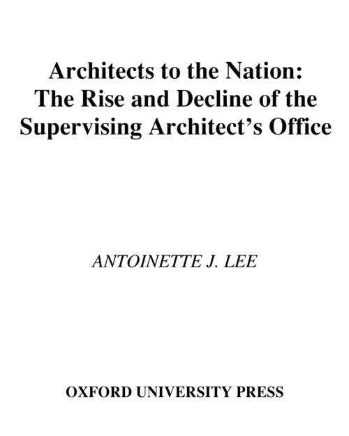 Book cover of Architects to the Nation: The Rise and Decline of the Supervising Architect's Office