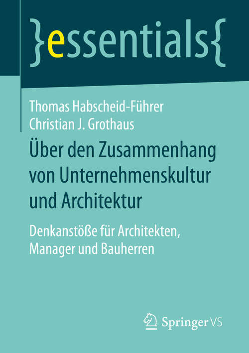 Book cover of Über den Zusammenhang von Unternehmenskultur und Architektur: Denkanstöße für Architekten, Manager und Bauherren (1. Aufl. 2016) (essentials)
