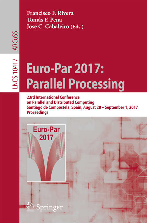 Book cover of Euro-Par 2017: 23rd International Conference on Parallel and Distributed Computing, Santiago de Compostela, Spain, August 28 – September 1, 2017, Proceedings (Lecture Notes in Computer Science #10417)