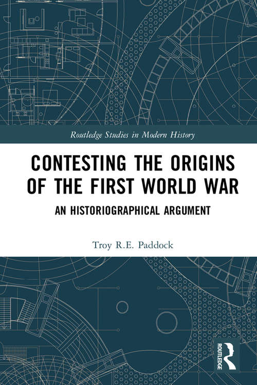 Book cover of Contesting the Origins of the First World War: An Historiographical Argument (Routledge Studies in Modern History)