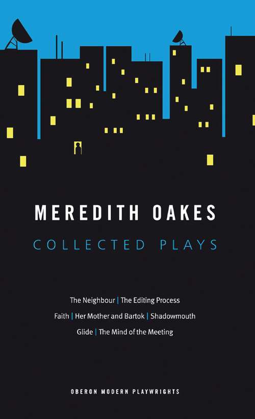 Book cover of Meredith Oakes: Collected Plays (the Neighbour, The Editing Process, Faith, Her Mother And Bartok, Shadowmouth, Glide, The Mind Of The Meeting) (Oberon Modern Playwrights)