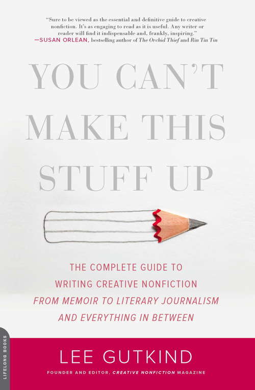 Book cover of You Can't Make This Stuff Up: The Complete Guide to Writing Creative Nonfiction--from Memoir to Literary Journalism and Everything in Between