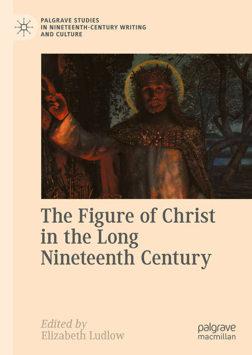 Book cover of The Figure of Christ in the Long Nineteenth Century (1st ed. 2020) (Palgrave Studies in Nineteenth-Century Writing and Culture)