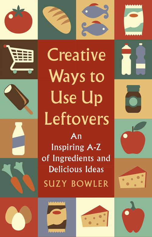 Book cover of Creative Ways to Use Up Leftovers: An Inspiring A – Z of Ingredients and Delicious Ideas