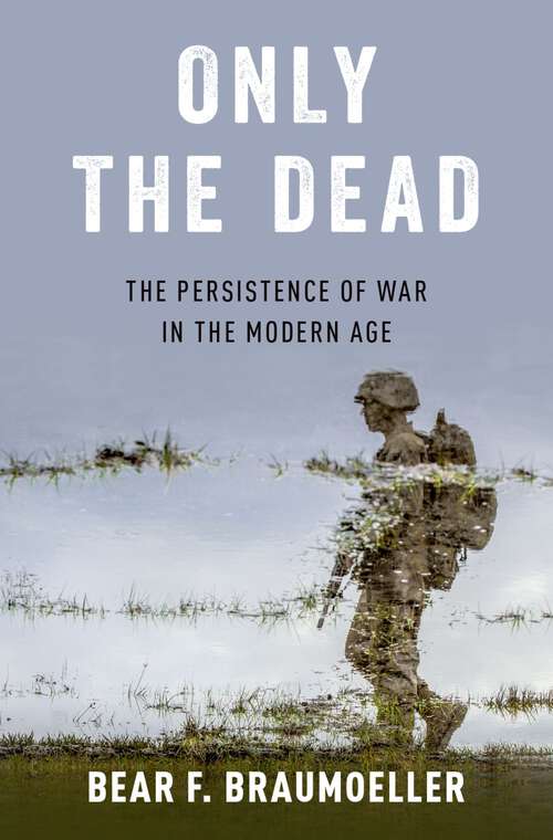 Book cover of Only the Dead: The Persistence of War in the Modern Age