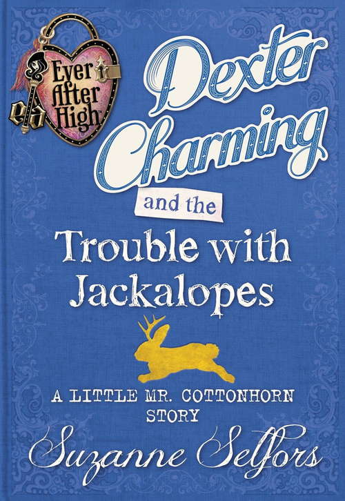 Book cover of Dexter Charming and the Trouble with Jackalopes: (A Little Mr. Cottonhorn Story) (Ever After High)