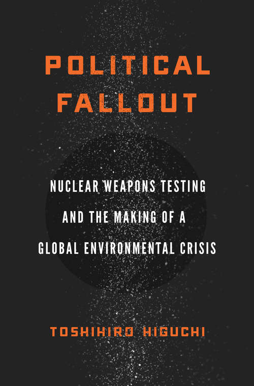 Book cover of Political Fallout: Nuclear Weapons Testing and the Making of a Global Environmental Crisis