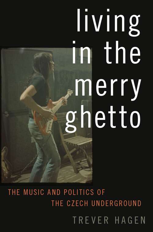 Book cover of Living in The Merry Ghetto: The Music and Politics of the Czech Underground