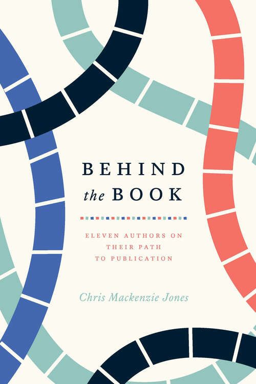 Book cover of Behind the Book: Eleven Authors on Their Path to Publication (Chicago Guides to Writing, Editing, and Publishing)