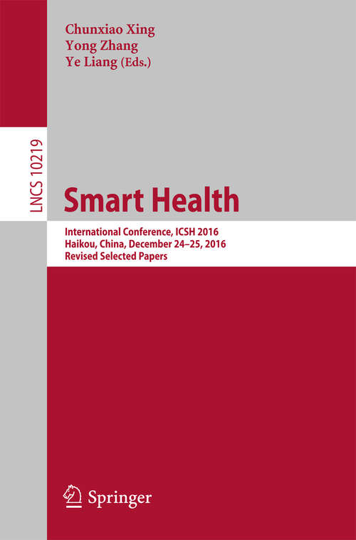 Book cover of Smart Health: International Conference, ICSH 2016, Haikou, China, December 24-25, 2016, Revised Selected Papers (Lecture Notes in Computer Science #10219)