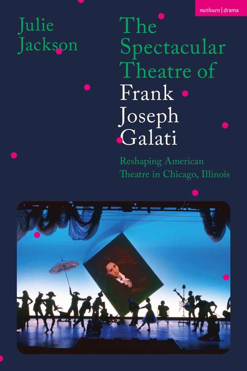 Book cover of The Spectacular Theatre of Frank Joseph Galati: Reshaping American Theatre in Chicago, Illinois