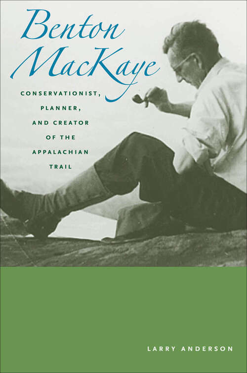 Book cover of Benton MacKaye: Conservationist, Planner, and Creator of the Appalachian Trail (Creating the North American Landscape)