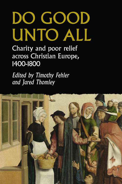 Book cover of Do good unto all: Charity and poor relief across Christian Europe, 1400-1800 (Studies in Early Modern European History)