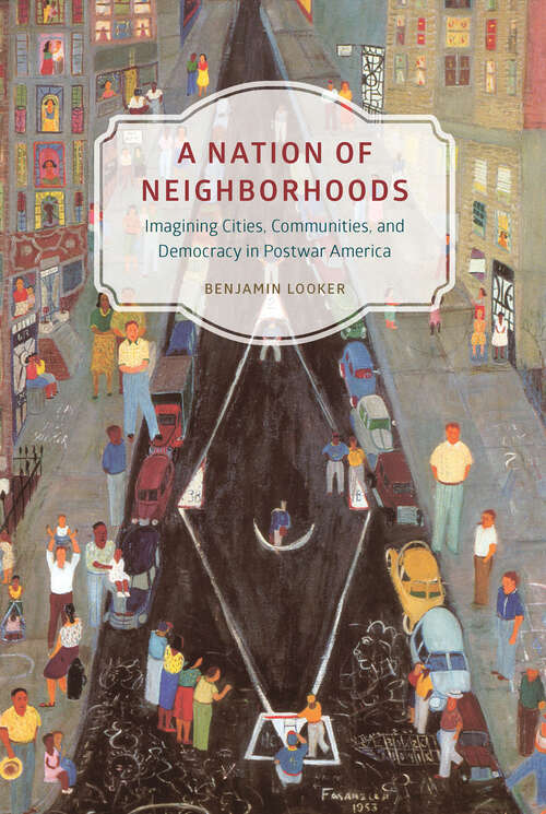 Book cover of A Nation of Neighborhoods: Imagining Cities, Communities, and Democracy in Postwar America (Historical Studies of Urban America)