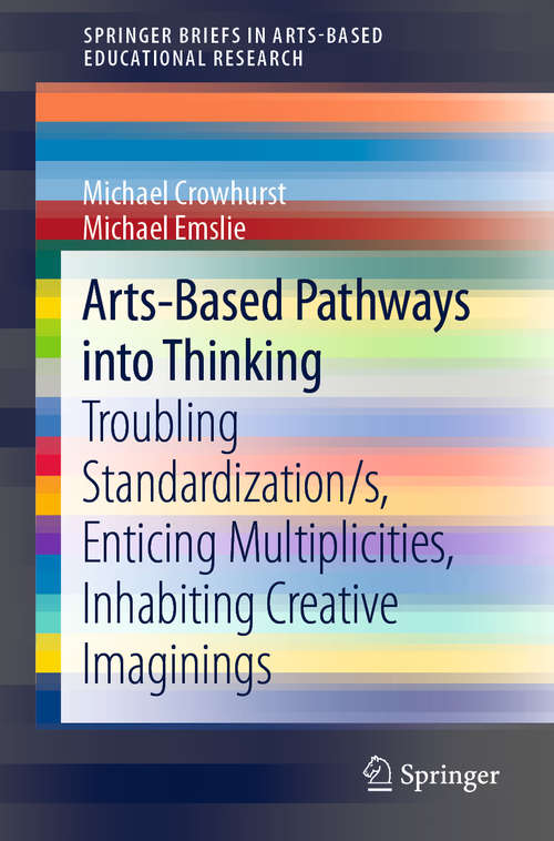 Book cover of Arts-Based Pathways into Thinking: Troubling Standardization/s, Enticing Multiplicities, Inhabiting Creative Imaginings (1st ed. 2020) (SpringerBriefs in Arts-Based Educational Research)