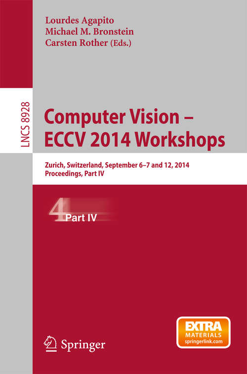 Book cover of Computer Vision - ECCV 2014 Workshops: Zurich, Switzerland, September 6-7 and 12, 2014, Proceedings, Part IV (2015) (Lecture Notes in Computer Science #8928)