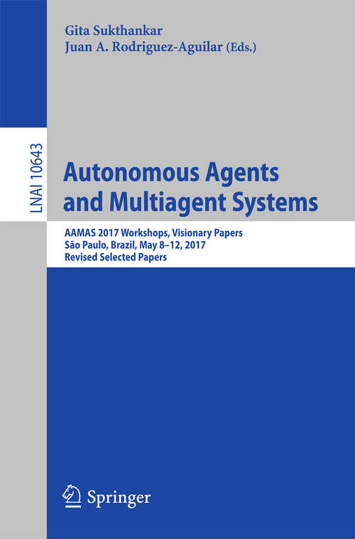 Book cover of Autonomous Agents and Multiagent Systems: AAMAS 2017 Workshops, Visionary Papers, São Paulo, Brazil, May 8-12, 2017, Revised Selected Papers (Lecture Notes in Computer Science #10643)