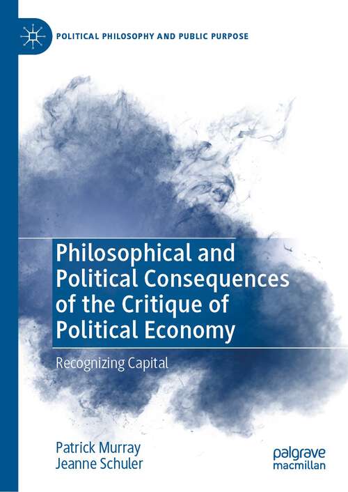 Book cover of Philosophical and Political Consequences of the Critique of Political Economy: Recognizing Capital (1st ed. 2023) (Political Philosophy and Public Purpose)