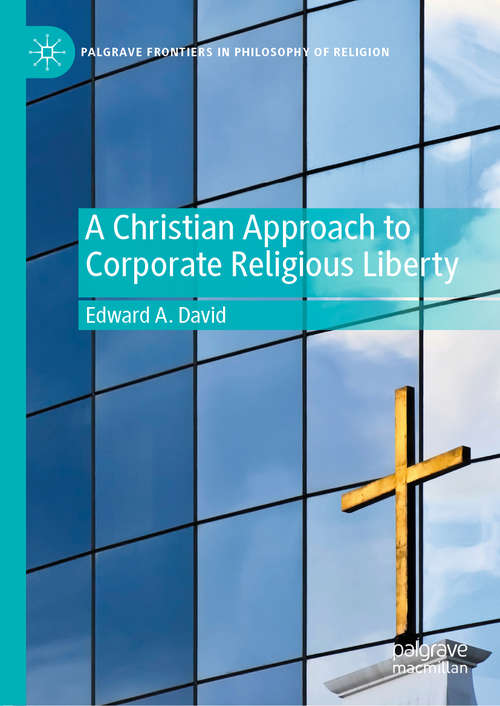 Book cover of A Christian Approach to Corporate Religious Liberty (1st ed. 2020) (Palgrave Frontiers in Philosophy of Religion)
