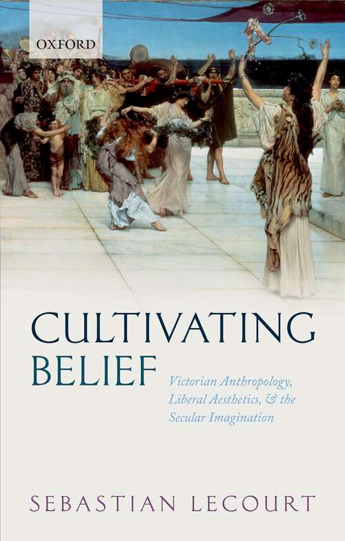 Book cover of Cultivating Belief: Victorian Anthropology, Liberal Aesthetics, and the Secular Imagination