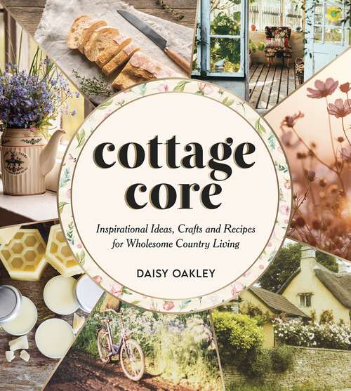 Book cover of Cottagecore: Inspirational Ideas, Crafts and Recipes for Wholesome Country Living