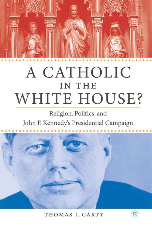 Book cover of A Catholic in the White House?: Religion, Politics, and John F. Kennedy's Presidential Campaign (2004)