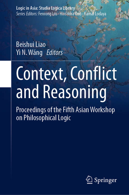Book cover of Context, Conflict and Reasoning: Proceedings of the Fifth Asian Workshop on Philosophical Logic (1st ed. 2020) (Logic in Asia: Studia Logica Library)
