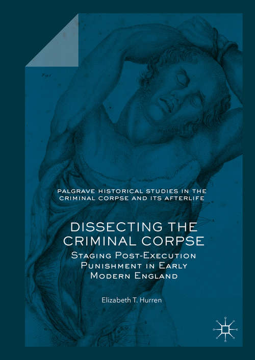 Book cover of Dissecting the Criminal Corpse: Staging Post-Execution Punishment in Early Modern England (1st ed. 2016) (Palgrave Historical Studies in the Criminal Corpse and its Afterlife)
