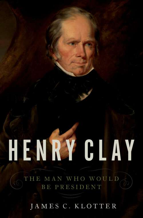 Book cover of Henry Clay: The Man Who Would Be President