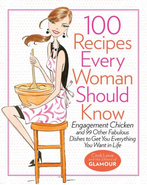 Book cover of 100 Recipes Every Woman Should Know: Engagement Chicken and 99 Other Fabulous Dishes to Get You Everything You Want in Life