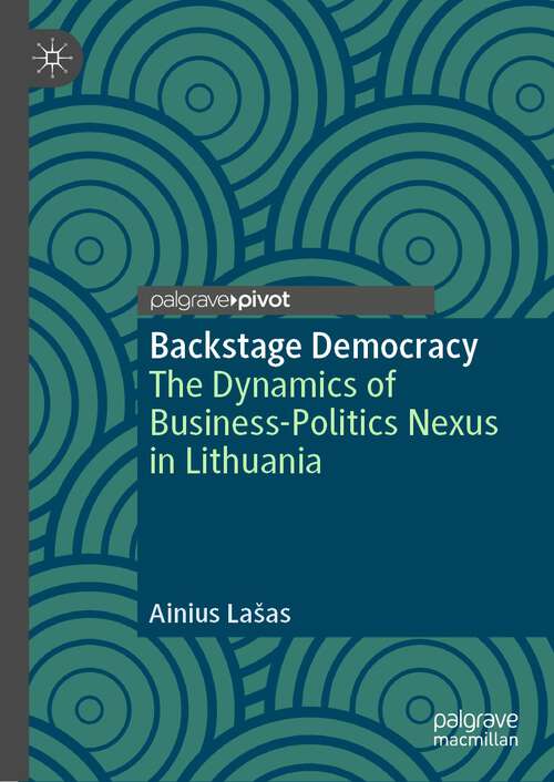 Book cover of Backstage Democracy: The Dynamics of Business-Politics Nexus in Lithuania (1st ed. 2023) (Political Corruption and Governance)