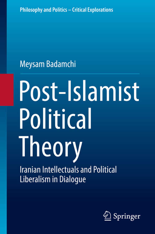 Book cover of Post-Islamist Political Theory: Iranian Intellectuals and Political Liberalism in Dialogue (Philosophy and Politics - Critical Explorations #5)