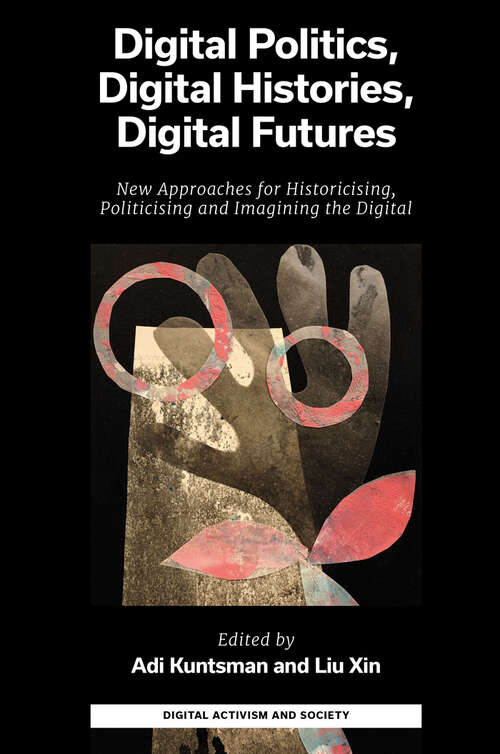 Book cover of Digital Politics, Digital Histories, Digital Futures: New Approaches for Historicising, Politicising and Imagining the Digital (Digital Activism And Society: Politics, Economy And Culture In Network Communication)